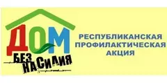 Республиканская профилактическая акция "ДОМ БЕЗ НАСИЛИЯ!"